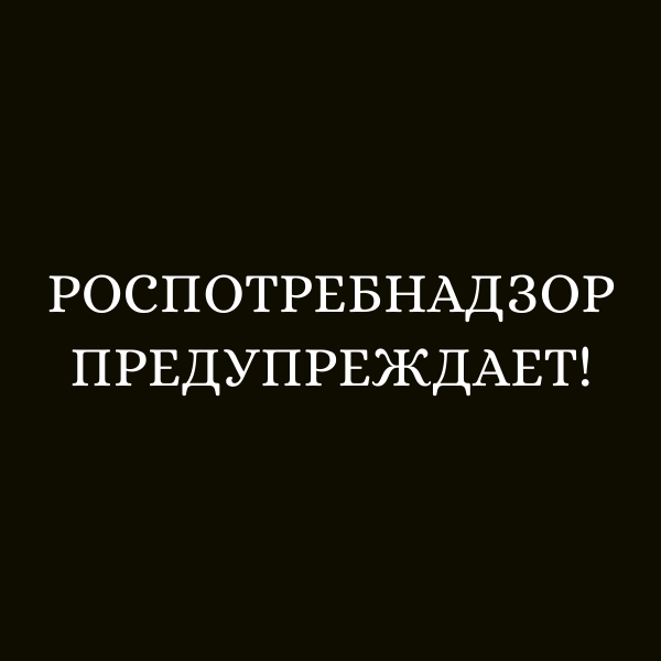 РОСПОТРЕБНАДЗОР ПРЕДУПРЕЖДАЕТ!
