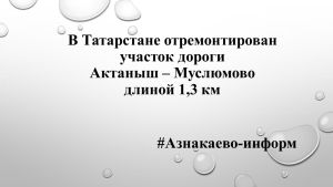 В Татарстане отремонтирован участок дороги Актаныш – Муслюмово длиной 1,3 км