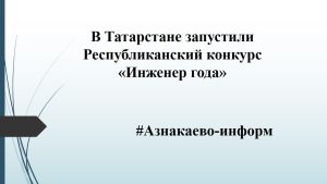 В Татарстане запустили  Республиканский конкурс «Инженер года»