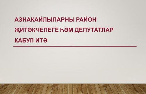 Азнакайлыларны район җитәкчелеге һәм депутатлар кабул итә