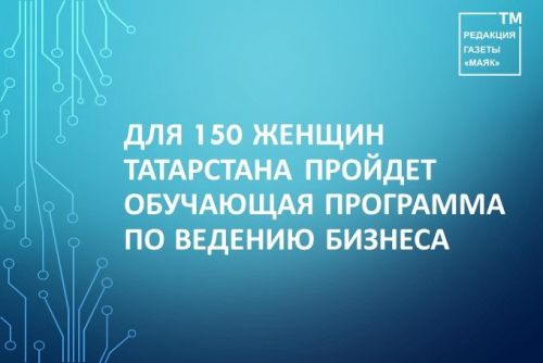 Для 150 женщин Татарстана пройдет обучающая программа по ведению бизнеса