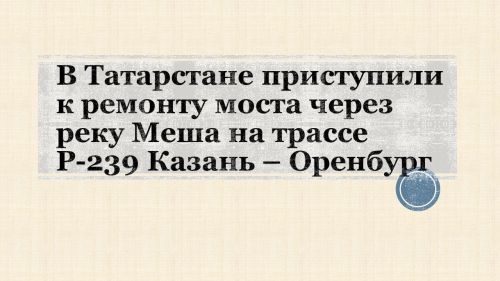 В Татарстане приступили к ремонту моста через реку Меша на трассе Р-239 Казань – Оренбург