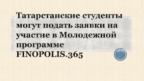 Татарстанские студенты могут подать заявки на участие в Молодежной программе FINOPOLIS.365