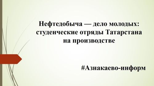 Нефтедобыча — дело молодых: студенческие отряды Татарстана на производстве
