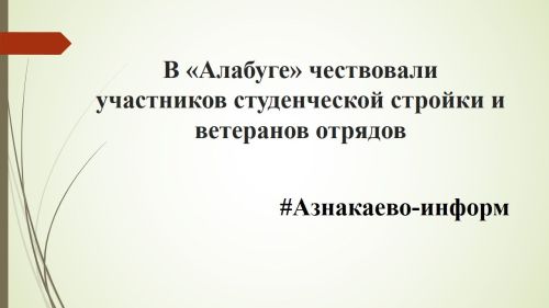 В «Алабуге» чествовали участников студенческой стройки и ветеранов отрядов
