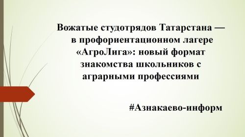 Вожатые студотрядов Татарстана — в профориентационном лагере «АгроЛига»: новый формат знакомства школьников с аграрными профессиями