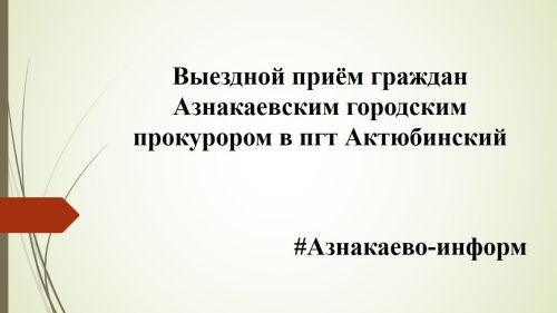 Выездной приём граждан Азнакаевским городским прокурором в пгт Актюбинский