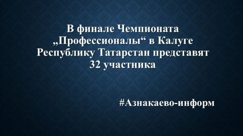 В финале Чемпионата „Профессионалы“ в Калуге Республику Татарстан представят 32 участника