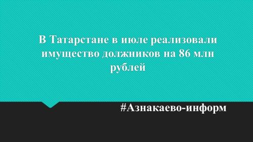 В Татарстане в июле реализовали имущество должников на 86 млн рублей