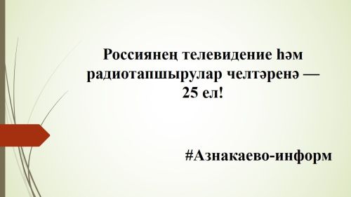Россиянең телевидение һәм радиотапшырулар челтәренә — 25 ел!