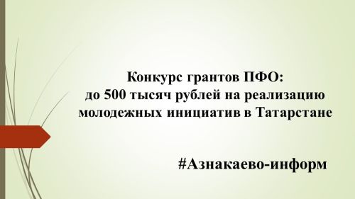 Конкурс грантов ПФО: до 500 тысяч рублей на реализацию молодежных инициатив в Татарстане