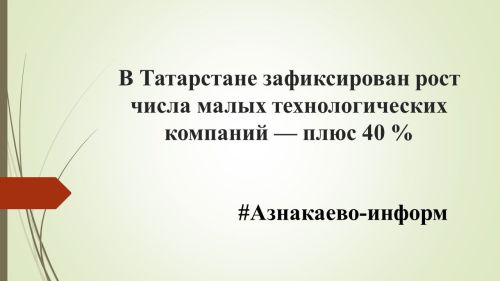 В Татарстане зафиксирован рост числа малых технологических компаний