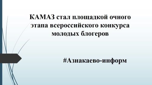 КАМАЗ стал площадкой очного этапа всероссийского конкурса молодых блогеров