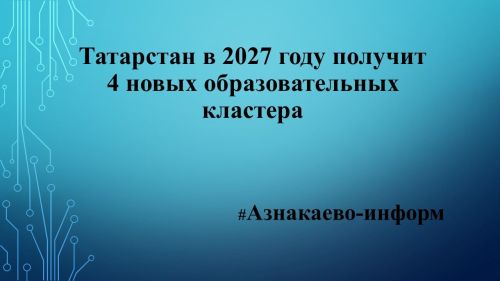 Татарстан в 2027 году получит 4 новых образовательных кластера