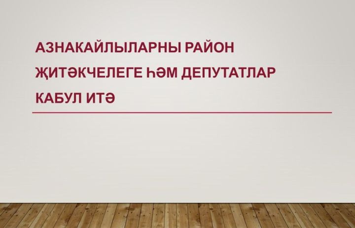 Азнакайлыларны район җитәкчелеге һәм депутатлар кабул итә