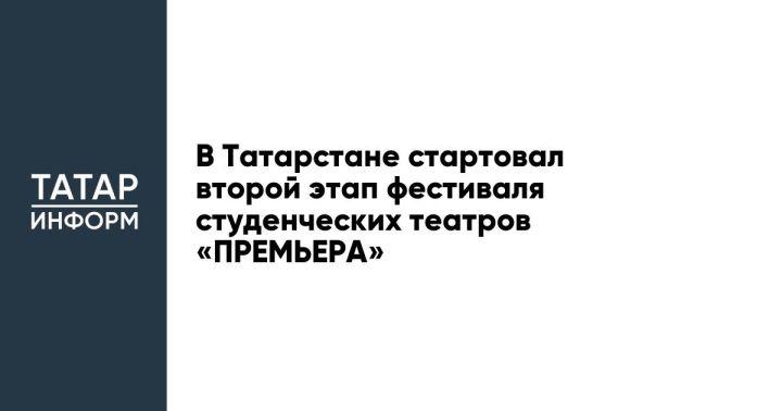 В Татарстане стартовал второй этап телевизионного фестиваля студенческих театров «ПРЕМЬЕРА»