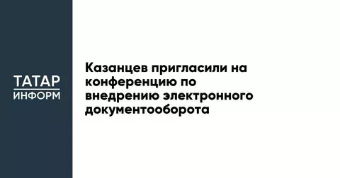 Казанцев пригласили на конференцию по внедрению электронного документооборота