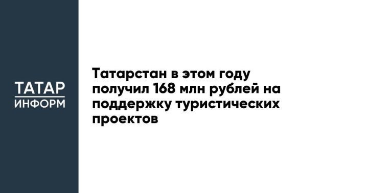 Татарстан в этом году получил 168 млн рублей на поддержку туристических проектов