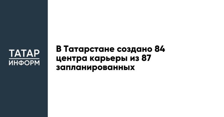 В Татарстане создано 84 центра карьеры из 87 запланированных