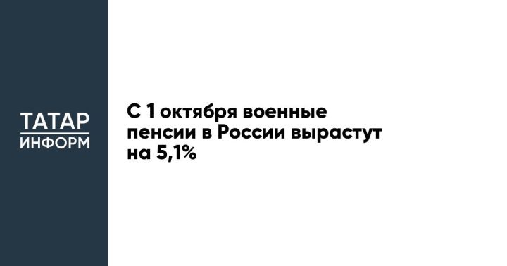 В России с 1 октября военные пенсии вырастут на 5,1%