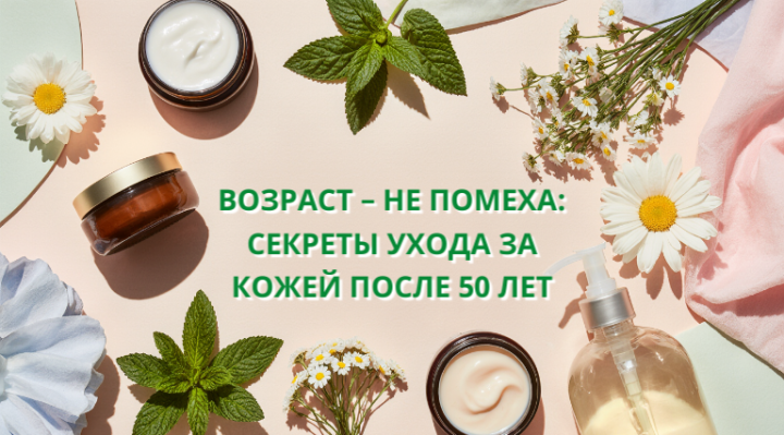 Возраст – не помеха: секреты ухода за кожей после 50 лет