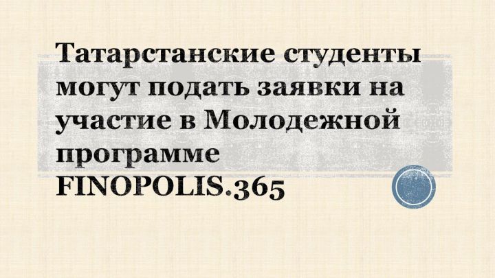 Татарстанские студенты могут подать заявки на участие в Молодежной программе FINOPOLIS.365