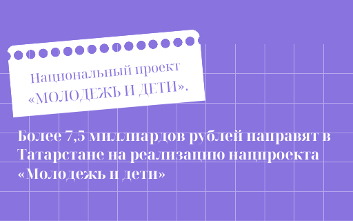 Более 7,5 миллиардов рублей направят в Татарстане на реализацию нацпроекта «Молодежь и дети»