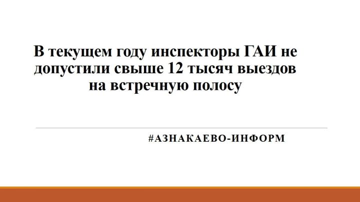 В текущем году инспекторы ГАИ не допустили свыше 12 тысяч выездов на встречную полосу