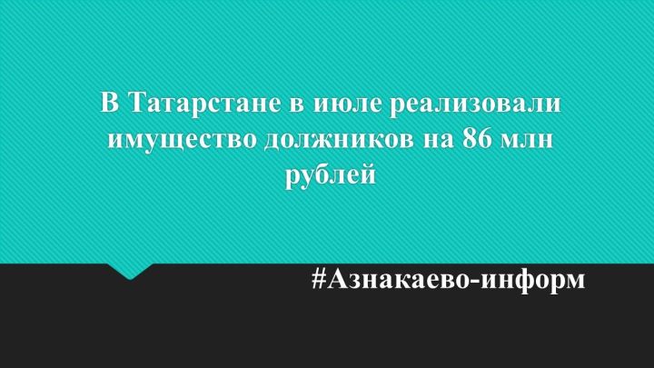 В Татарстане в июле реализовали имущество должников на 86 млн рублей