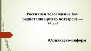 Россиянең телевидение һәм радиотапшырулар челтәренә — 25 ел!