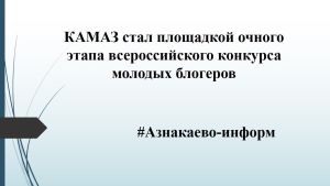 КАМАЗ стал площадкой очного этапа всероссийского конкурса молодых блогеров