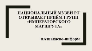 Национальный музей РТ открывает приём групп «Императорского маршрута»