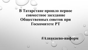 В Татарстане прошло первое совместное заседание Общественных советов при Госкомитете РТ