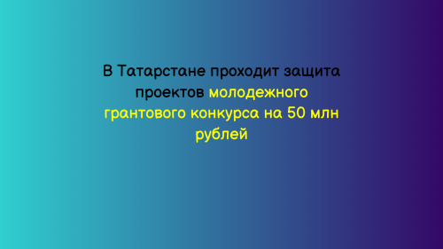 В Татарстане проходит защита проектов молодежного грантового конкурса на 50 млн рублей