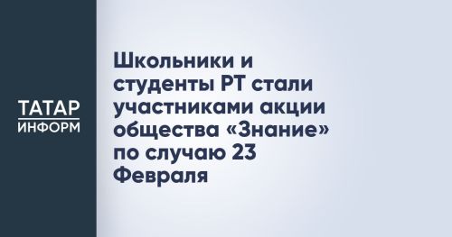Школьники и студенты РТ стали участниками акции общества «Знание» по случаю 23 Февраля
