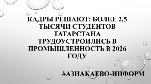 Кадры решают: более 2,5 тысячи студентов Татарстана трудоустроились в промышленность в 2026 году