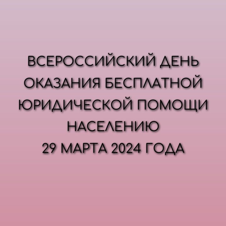 ВСЕРОССИЙСКИЙ ДЕНЬ ОКАЗАНИЯ БЕСПЛАТНОЙ ЮРИДИЧЕСКОЙ ПОМОЩИ НАСЕЛЕНИЮ 29 МАРТА 2024 ГОДА