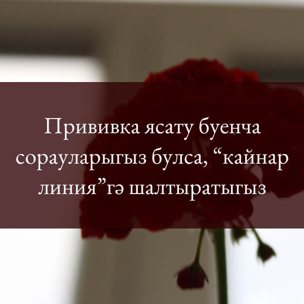 Прививка ясату буенча сорауларыгыз булса, “кайнар линия”гә шалтыратыгыз