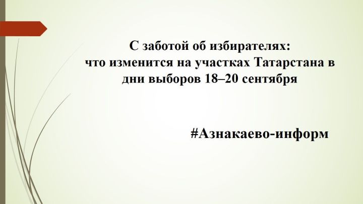 С заботой об избирателях: что изменится на участках Татарстана в дни выборов 18–20 сентября