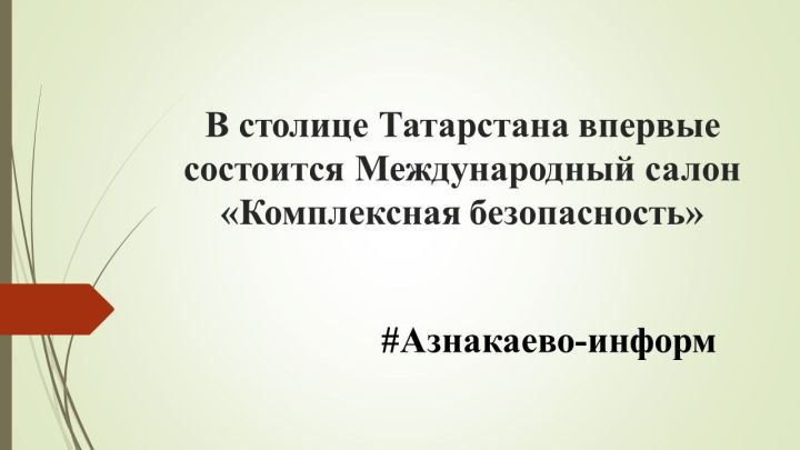 В столице Татарстана впервые состоится Международный салон «Комплексная безопасность»