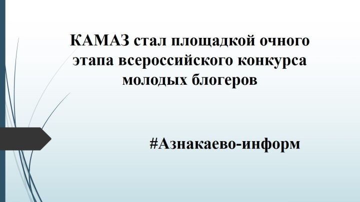 КАМАЗ стал площадкой очного этапа всероссийского конкурса молодых блогеров