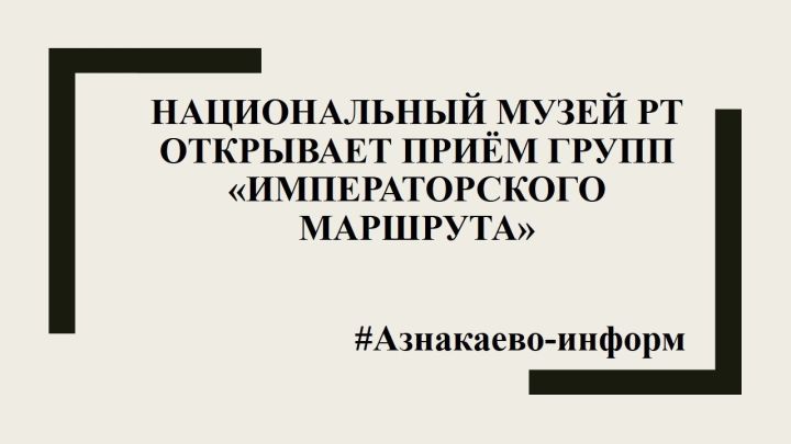 Национальный музей РТ открывает приём групп «Императорского маршрута»